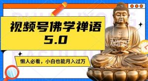 佛学禅语视频号5.0,原创日更1-2小时,宝妈上班族大学生轻松月入过万秘籍-吗喽副业资源站