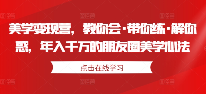 美学变现营，教你会·带你练·解你惑，年入千万的朋友圈美学心法-吗喽副业资源站