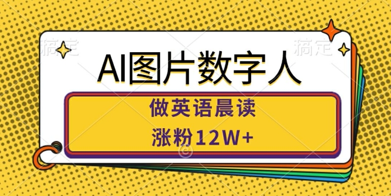 AI图片数字人做英语晨读，涨粉12W+，市场潜力巨大-吗喽副业资源站