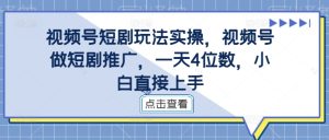 视频号短剧玩法实操,视频号做短剧推广,一天4位数,小白直接上手-吗喽副业资源站