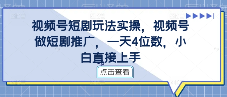 视频号短剧玩法实操，视频号做短剧推广，一天4位数，小白直接上手-吗喽副业资源站