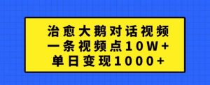 治愈大鹅对话视频,一条视频点赞 10W+,单日变现1k+【揭秘】-吗喽副业资源站