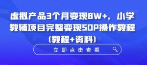 虚拟产品3个月变现8W+，小学教辅项目完整变现SOP操作教程(教程+资料)-吗喽副业资源站