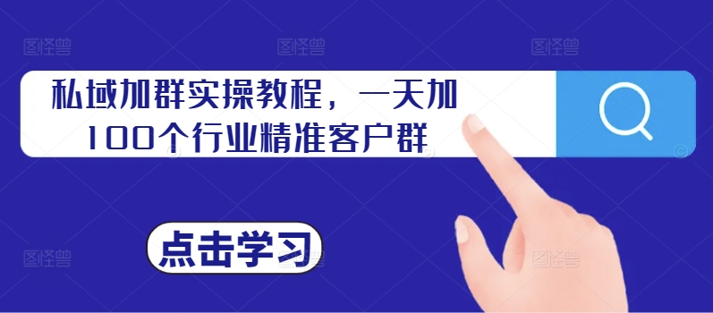 私域加群实操教程，一天加100个行业精准客户群-吗喽副业资源站