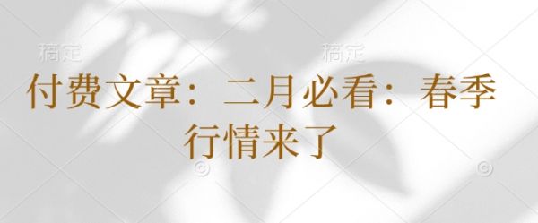 付费文章：二月必看：春季行情来了-吗喽副业资源站