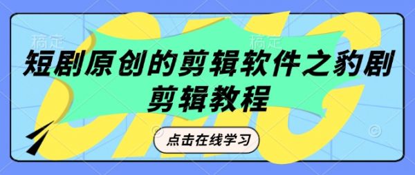 短剧原创的剪辑软件之豹剧剪辑过原创教程-吗喽副业资源站