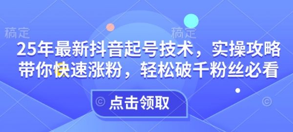25年最新抖音起号技术，实操攻略带你快速涨粉，轻松破千粉丝必看-吗喽副业资源站