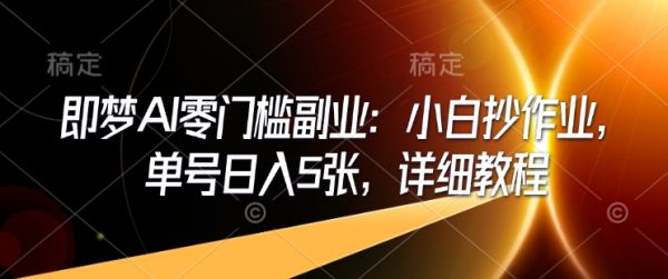 即梦AI零门槛副业：小白抄作业，单号日入5张，详细教程-吗喽副业资源站