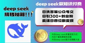 Deepseek做知识付费日洗百篇公众号文日引300+创业粉，卖课日四位数变现保姆级教程!-吗喽副业资源站