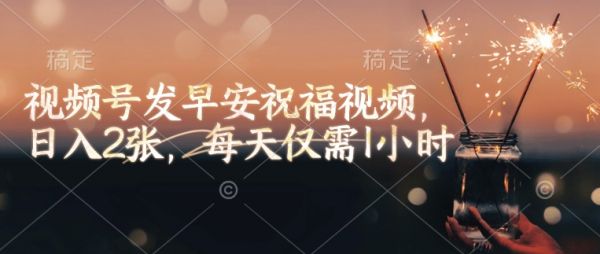 视频号发早安祝福视频，日入2张，每天仅需1小时-吗喽副业资源站