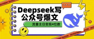 用DeepSeek写公众号爆文，流量主收益一篇文章变现4位数-吗喽副业资源站