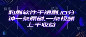 豹剧软件干短剧，10分钟一条原创，爆一条视频上千收益-吗喽副业资源站