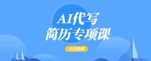 AI代写简历专项课,全网最全面的最简单的简历修改教程,一单15-50元,首月盈利5000+-吗喽副业资源站