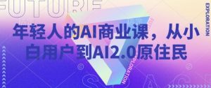 年轻人的AI商业课，从小白用户到AI2.0原住民-吗喽副业资源站