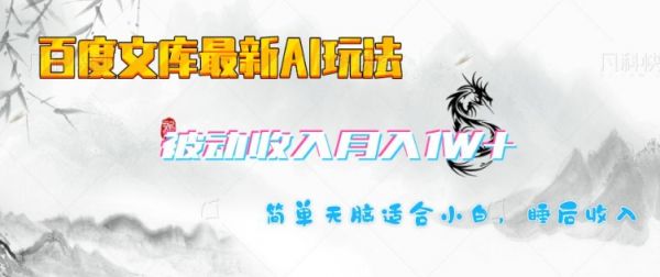 百度文库最新AI玩法，长期被动收入，月入1W，简单天脑适合小白-吗喽副业资源站