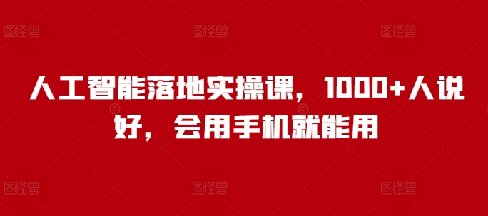 人工智能落地实操课，1000+人说好，会用手机就能用-吗喽副业资源站