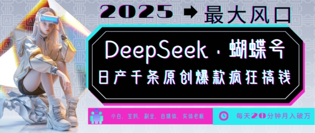 DeepSeek+蝴蝶号，2025年最大风口，日产千条原创爆款，轻松月入破W-吗喽副业资源站