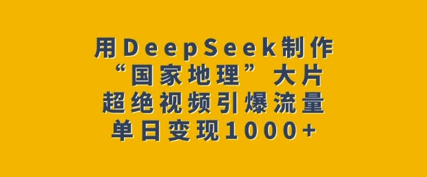 用DeepSeek制作“国家地理”大片，超绝视频引爆流量，单日变现多张-吗喽副业资源站