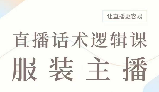 直播带货：服装主播话术逻辑课，服装主播话术大全，让直播更容易-吗喽副业资源站