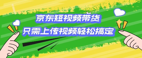 京东短视频带货，只需上传视频就搞定，小白轻松上手【揭秘】-吗喽副业资源站