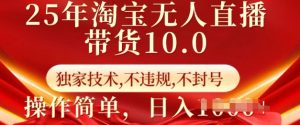 25年淘宝无人直播带货10.0   独家技术，不违规，不封号，操作简单，日入多张【揭秘】-吗喽副业资源站