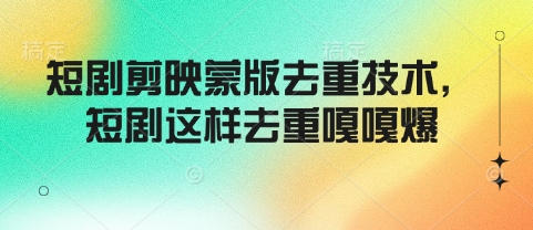 短剧剪映蒙版去重技术，短剧这样去重嘎嘎爆-吗喽副业资源站