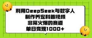 利用DeepSeek与数字人制作养宠科普视频，非常火爆的赛道，单日变现多张-吗喽副业资源站