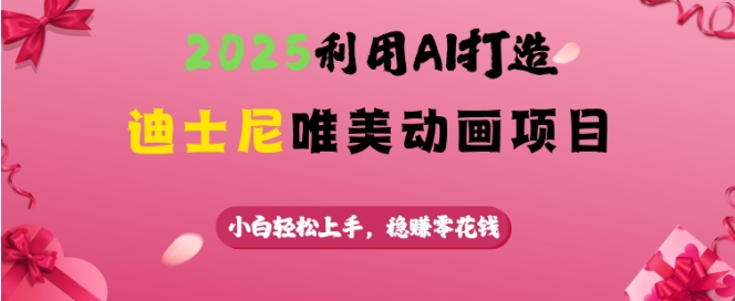 2025利用AI打造迪士尼唯美动画项目，小白轻松上手，稳挣零花钱-吗喽副业资源站