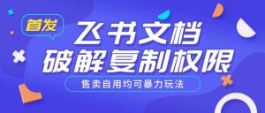 首发飞书文档破解复制权限，售卖自用均可暴力玩法-吗喽副业资源站