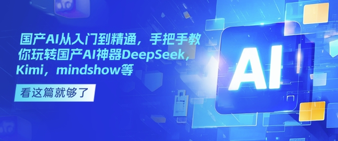 国产AI从入门到精通，手把手教你玩转国产AI神器DeepSeek，Kimi，mindshow等-吗喽副业资源站