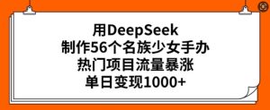 用DeepSeek制作56个名族少女手办，热门项目流量暴涨，单日变现多张-吗喽副业资源站