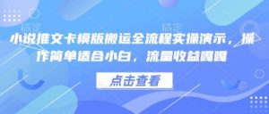 小说推文卡模版搬运全流程实操演示，操作简单适合小白，流量收益嘎嘎-吗喽副业资源站