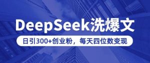 用DeepSeek洗公众号爆文，日引300+创业粉，做知识付费每天四位数变现(附详细实操教程)-吗喽副业资源站