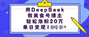 用DeepSeek做美食号博主，轻松涨粉20万，单日变现多张-吗喽副业资源站