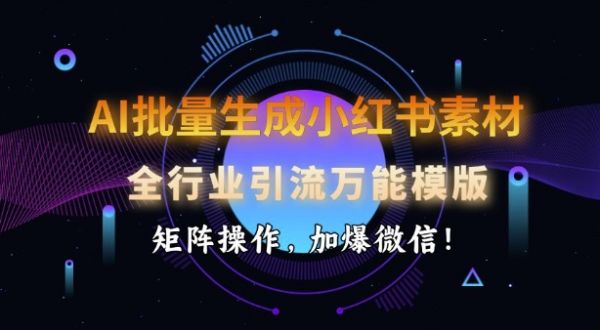 AI批量生成小红书素材，全行业引流万能模版，矩阵操作，加爆微信-吗喽副业资源站