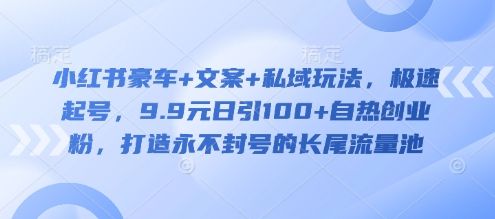 小红书豪车+文案+私域玩法，极速起号，9.9元日引100+自热创业粉，打造永不封号的长尾流量池-吗喽副业资源站