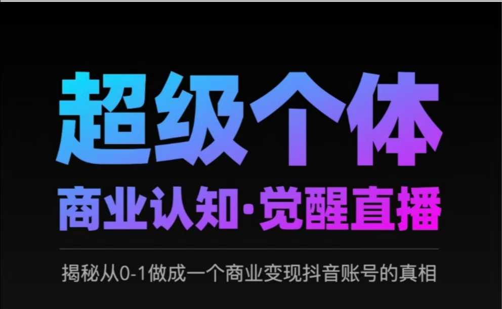 2025超级个体商业认知·觉醒直播，揭秘从0-1做成一个商业变现抖音账号的真相-吗喽副业资源站