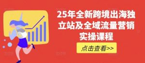 25年全新跨境出海独立站及全域流量营销实操课程,跨境电商独立站TIKTOK全域营销普货特货玩法大全-吗喽副业资源站