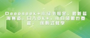 Deepseek+小绿书掘金，最新蓝海赛道，日入6k+，小白闭眼也要做， 保姆式教学-吗喽副业资源站