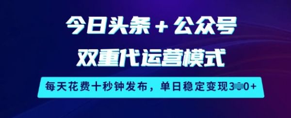 今日头条+公众号双重代运营模式，每天花费十秒钟发布，单日稳定变现3张【揭秘】-吗喽副业资源站