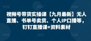 视频号带货实操课【25年3月最新】无人直播、书单号卖货、个人IP口播等，钉钉直播课+资料素材-吗喽副业资源站
