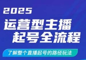 2025运营型主播起号全流程，了解整个直播起号的路径玩法（全程一个半小时，干货满满）-吗喽副业资源站