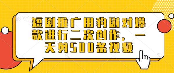 短剧推广用豹剧对爆款进行二次创作，一天剪500条视频-吗喽副业资源站