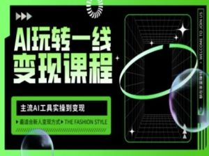 AI玩转一线变现课程，主流AI工具实操到变现，玩转AI自媒体，打爆你的线上流量-吗喽副业资源站