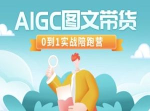 AIGC图文带货，0到1实战陪跑营-吗喽副业资源站