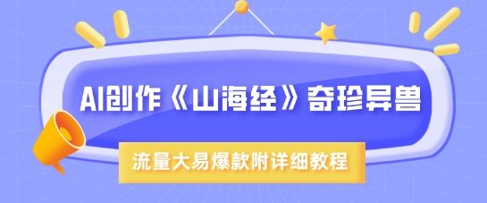 AI创作《山海经》奇珍异兽，超现实画风，流量大易爆款，附详细教程-吗喽副业资源站