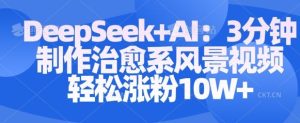 Deepseek+AI: 3分钟制作治愈系风景视频轻松涨粉10W-吗喽副业资源站