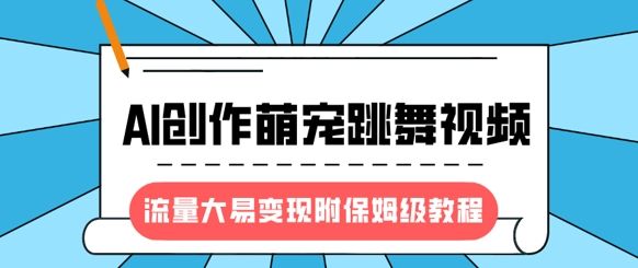 最新风口项目，AI创作萌宠跳舞视频，流量大易变现，附保姆级教程-吗喽副业资源站