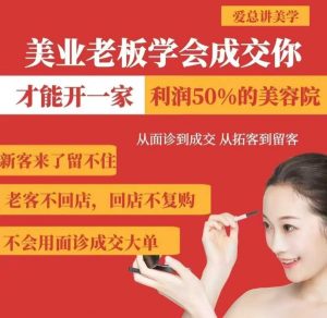 美业老板学会成交，你才能开一家利润50的美容院，从面诊到成交，从拓客到留客-吗喽副业资源站