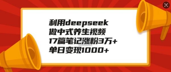 利用deepseek做中式养生视频，17篇笔记涨粉3万+，单日变现1k-吗喽副业资源站